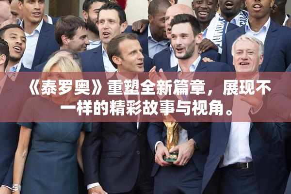 《泰罗奥》重塑全新篇章，展现不一样的精彩故事与视角。