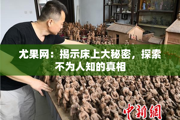 尤果网：揭示床上大秘密，探索不为人知的真相