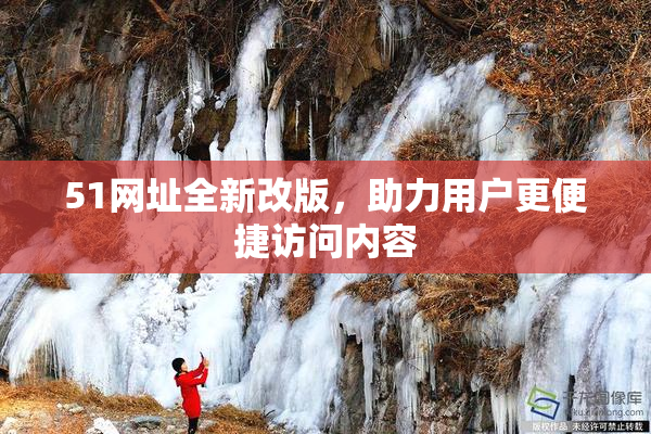 51网址全新改版，助力用户更便捷访问内容