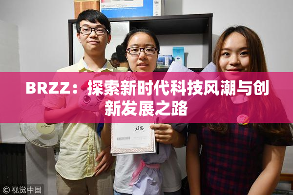 BRZZ：探索新时代科技风潮与创新发展之路