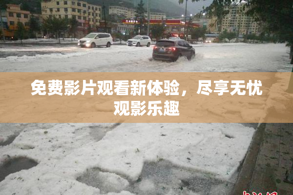 免费影片观看新体验，尽享无忧观影乐趣