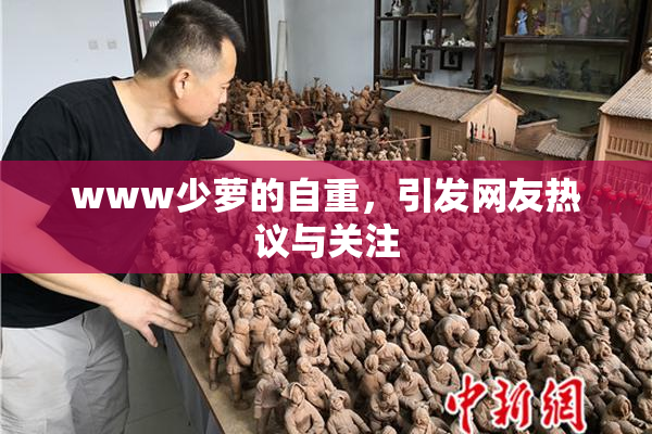 www少萝的自重，引发网友热议与关注