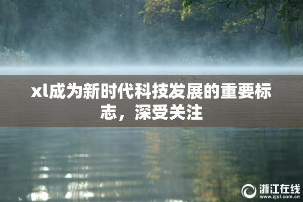 xl成为新时代科技发展的重要标志，深受关注