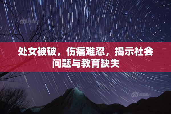 处女被破，伤痛难忍，揭示社会问题与教育缺失