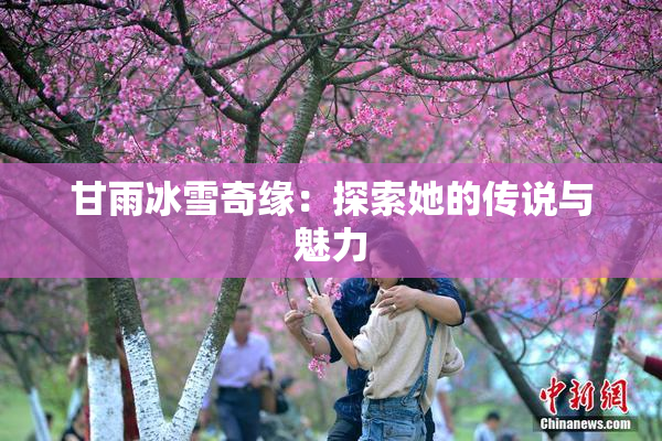 甘雨冰雪奇缘：探索她的传说与魅力