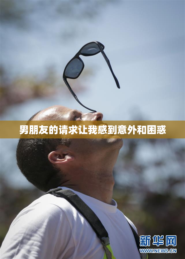 男朋友的请求让我感到意外和困惑