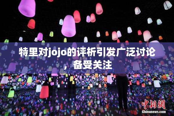 特里对jojo的评析引发广泛讨论，备受关注