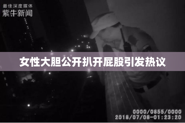 女性大胆公开扒开屁股引发热议