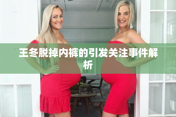 王冬脱掉内裤的引发关注事件解析