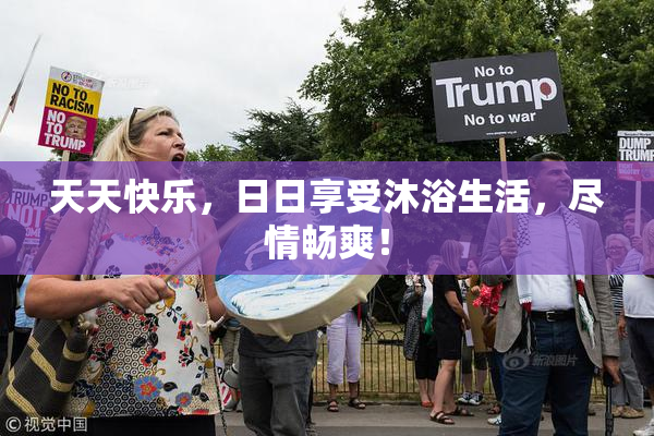 天天快乐，日日享受沐浴生活，尽情畅爽！