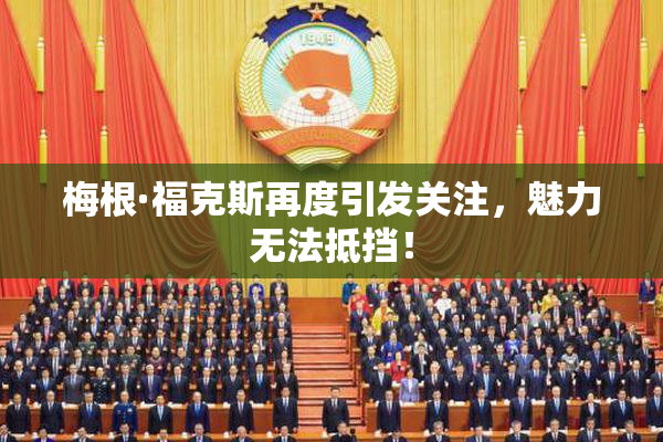 梅根·福克斯再度引发关注，魅力无法抵挡！