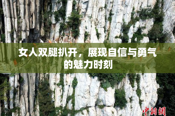 女人双腿扒开，展现自信与勇气的魅力时刻