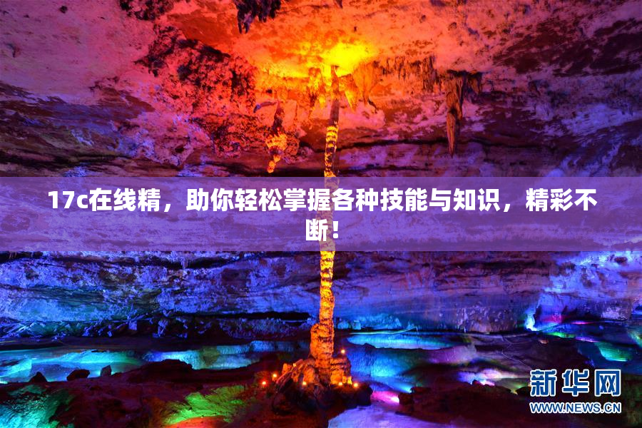 17c在线精，助你轻松掌握各种技能与知识，精彩不断！