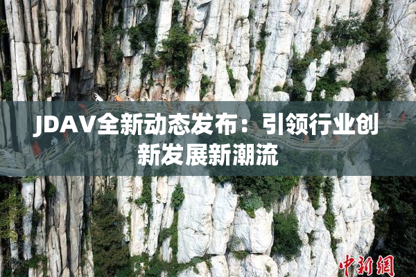 JDAV全新动态发布：引领行业创新发展新潮流