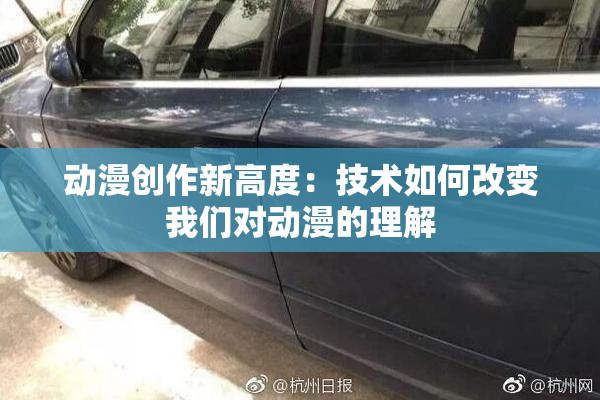 动漫创作新高度：技术如何改变我们对动漫的理解