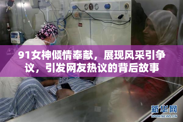 91女神倾情奉献，展现风采引争议，引发网友热议的背后故事