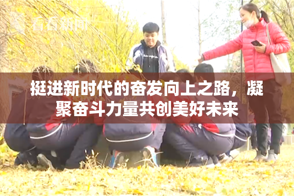 挺进新时代的奋发向上之路，凝聚奋斗力量共创美好未来