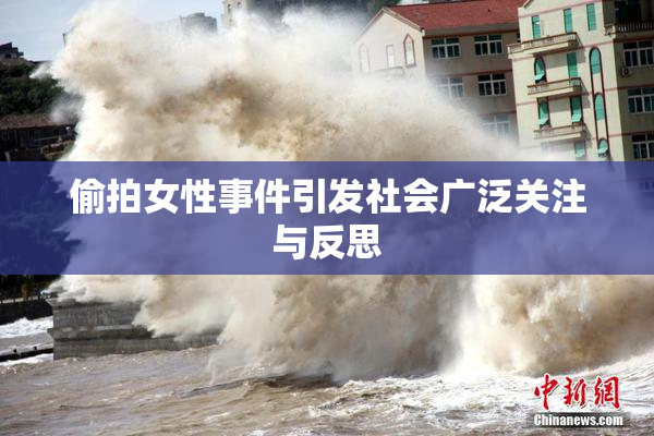 偷拍女性事件引发社会广泛关注与反思