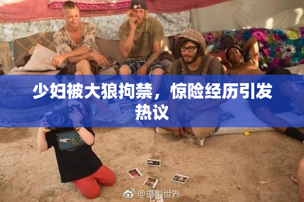 少妇被大狼拘禁，惊险经历引发热议