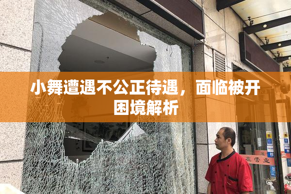 小舞遭遇不公正待遇，面临被开困境解析