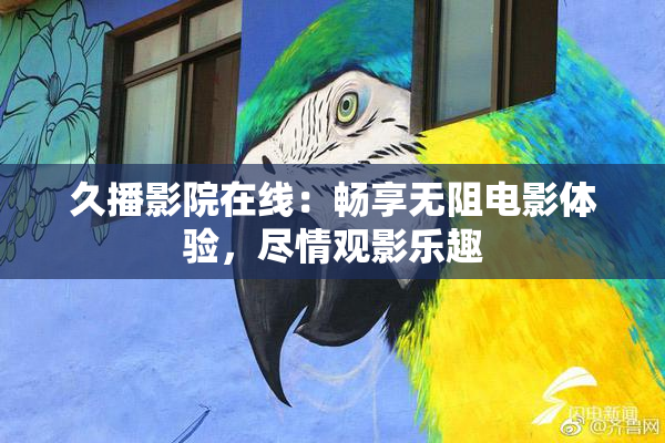 久播影院在线：畅享无阻电影体验，尽情观影乐趣