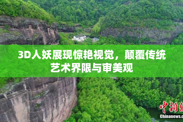 3D人妖展现惊艳视觉，颠覆传统艺术界限与审美观