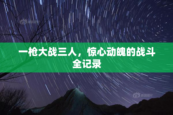 一枪大战三人，惊心动魄的战斗全记录