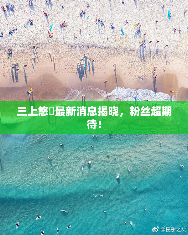 三上悠亜最新消息揭晓，粉丝超期待！