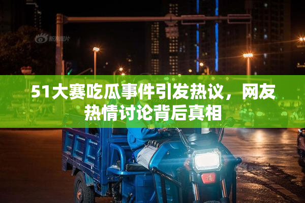 51大赛吃瓜事件引发热议，网友热情讨论背后真相