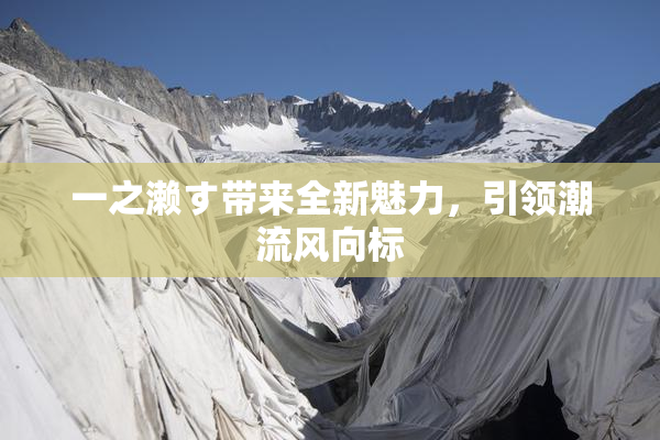 一之濑す带来全新魅力，引领潮流风向标