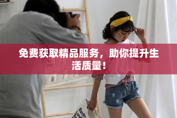 免费获取精品服务，助你提升生活质量！