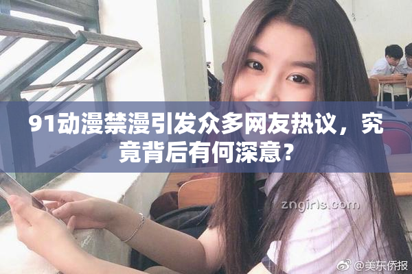 91动漫禁漫引发众多网友热议，究竟背后有何深意？