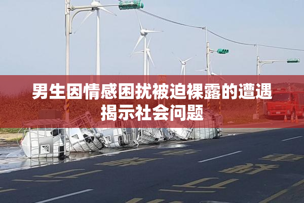 男生因情感困扰被迫裸露的遭遇揭示社会问题