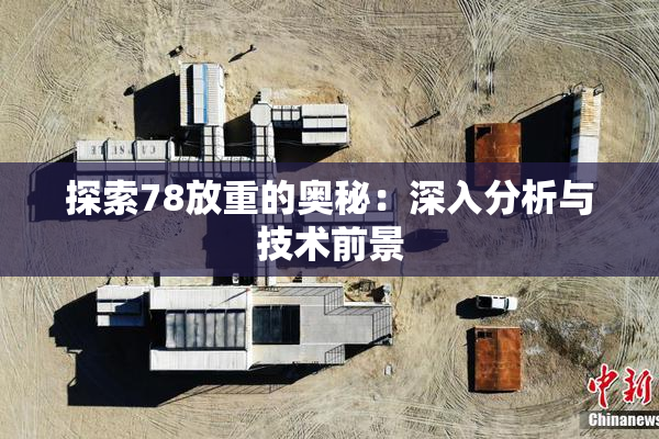探索78放重的奥秘：深入分析与技术前景
