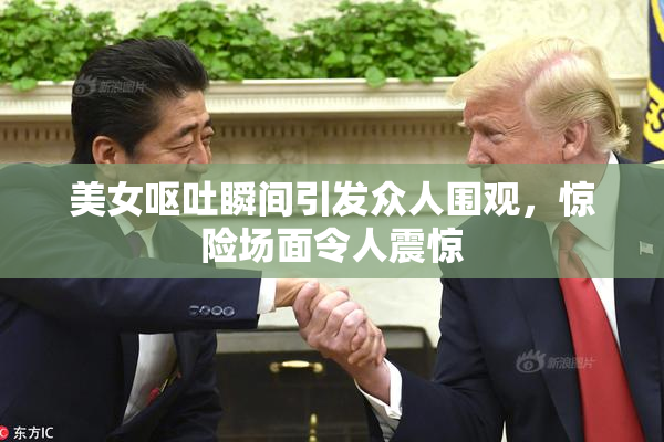 美女呕吐瞬间引发众人围观，惊险场面令人震惊