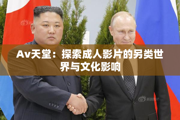 Av天堂：探索成人影片的另类世界与文化影响