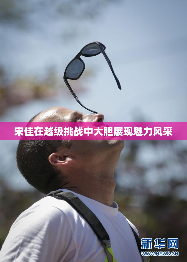 宋佳在越级挑战中大胆展现魅力风采