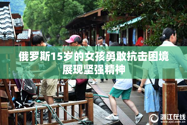俄罗斯15岁的女孩勇敢抗击困境展现坚强精神