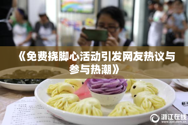 《免费挠脚心活动引发网友热议与参与热潮》
