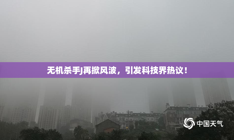 无机杀手J再掀风波，引发科技界热议！