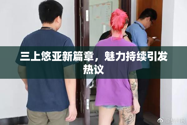 三上悠亚新篇章，魅力持续引发热议