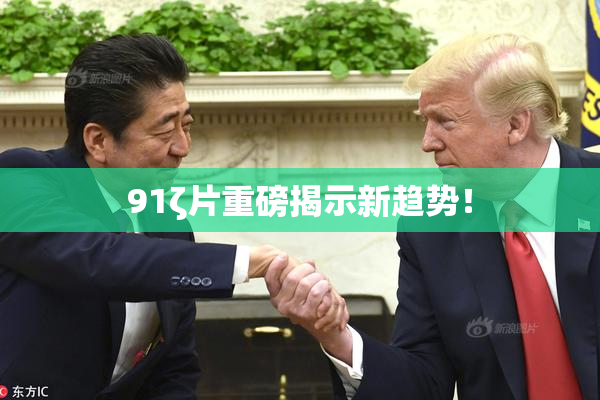 91ζ片重磅揭示新趋势！