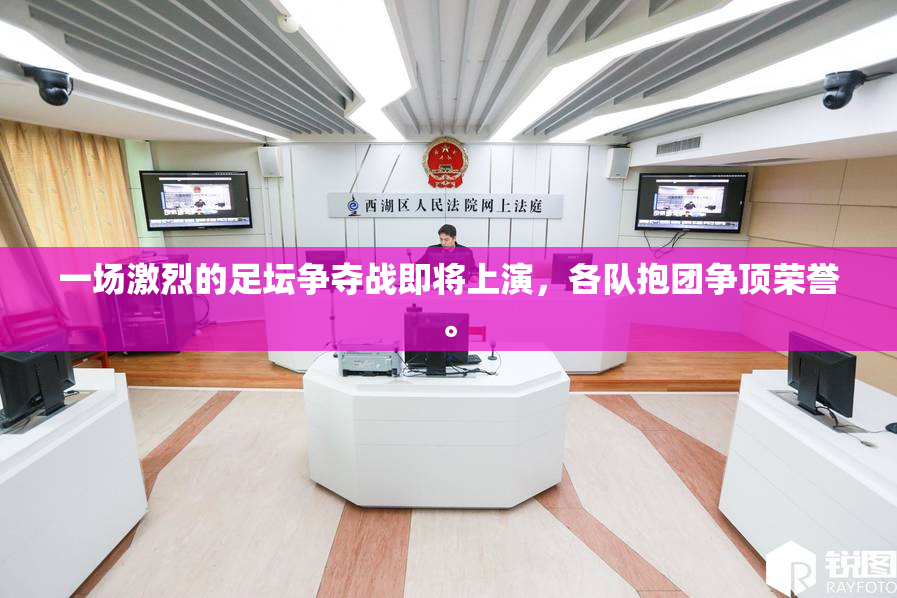 一场激烈的足坛争夺战即将上演，各队抱团争顶荣誉。