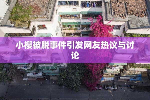 小樱被脱事件引发网友热议与讨论