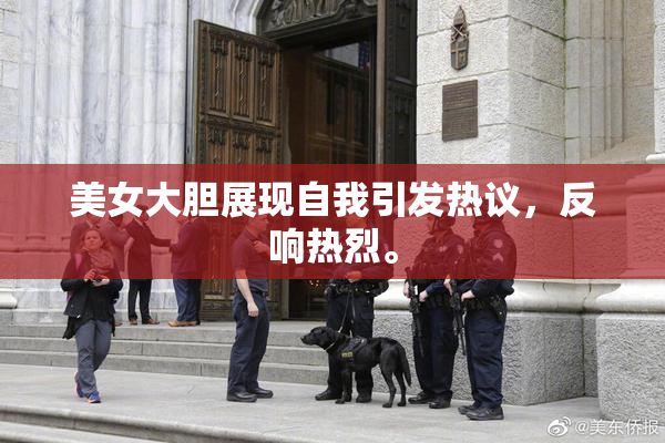 美女大胆展现自我引发热议，反响热烈。