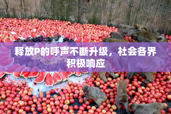 释放P的呼声不断升级，社会各界积极响应