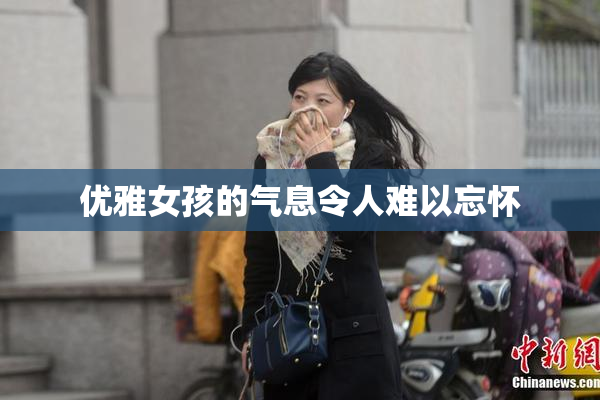 优雅女孩的气息令人难以忘怀