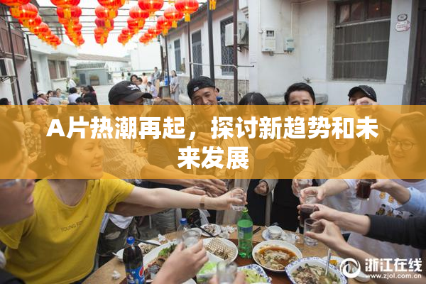 A片热潮再起，探讨新趋势和未来发展