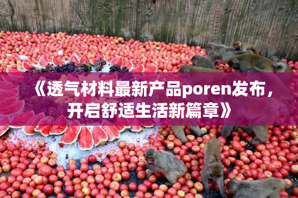 《透气材料最新产品poren发布，开启舒适生活新篇章》