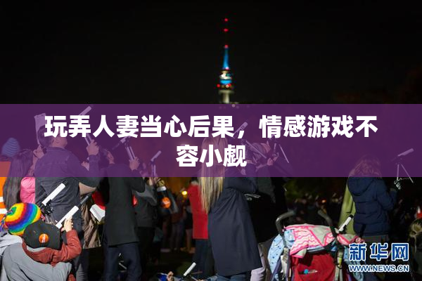 玩弄人妻当心后果，情感游戏不容小觑